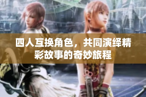 四人互换角色，共同演绎精彩故事的奇妙旅程