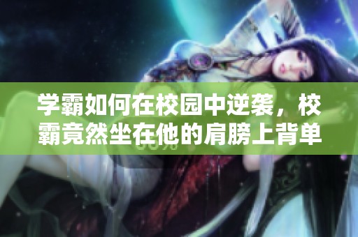 学霸如何在校园中逆袭，校霸竟然坐在他的肩膀上背单词