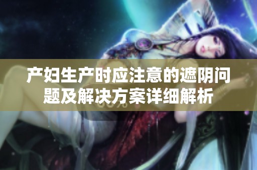产妇生产时应注意的遮阴问题及解决方案详细解析