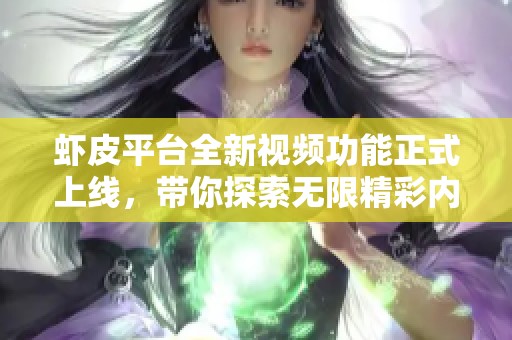 虾皮平台全新视频功能正式上线，带你探索无限精彩内容