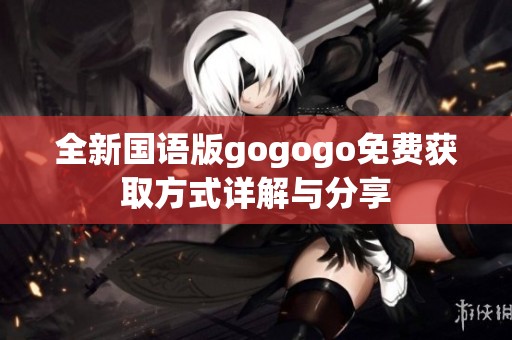 全新国语版gogogo免费获取方式详解与分享