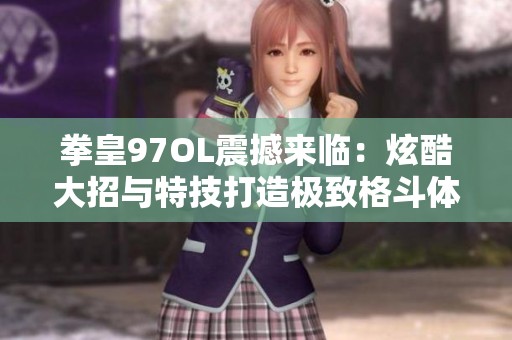 拳皇97OL震撼来临：炫酷大招与特技打造极致格斗体验