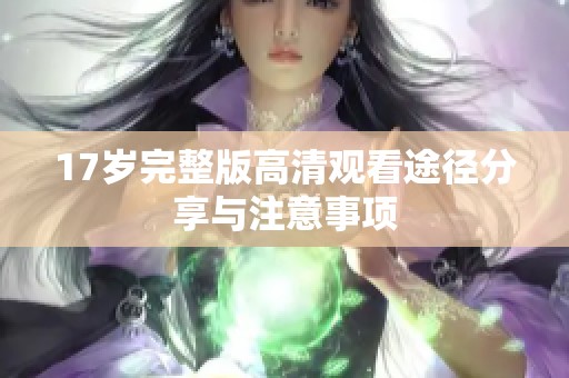 17岁完整版高清观看途径分享与注意事项