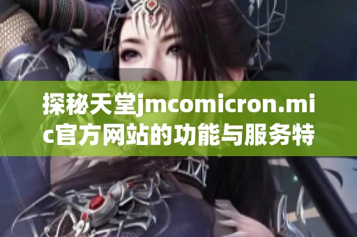探秘天堂jmcomicron.mic官方网站的功能与服务特点