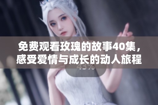 免费观看玫瑰的故事40集，感受爱情与成长的动人旅程