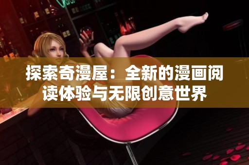探索奇漫屋：全新的漫画阅读体验与无限创意世界