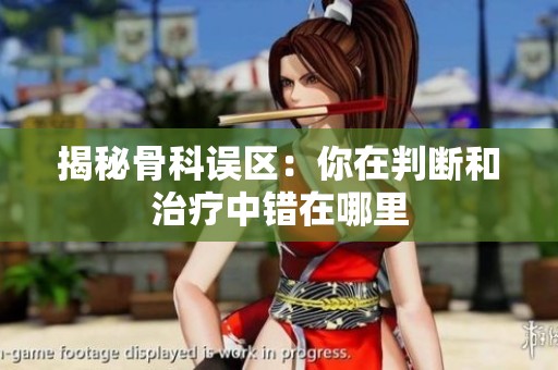 揭秘骨科误区：你在判断和治疗中错在哪里