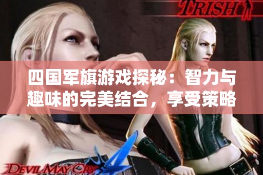 四国军旗游戏探秘：智力与趣味的完美结合，享受策略对决的乐趣！