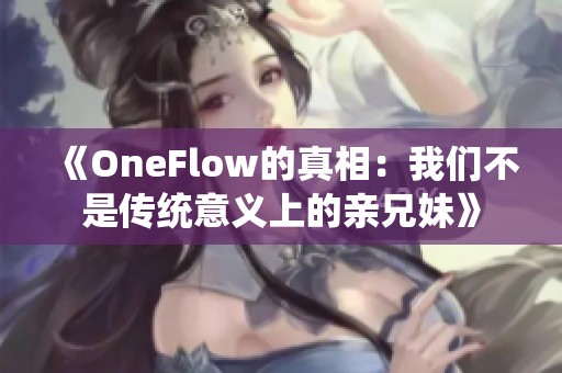 《OneFlow的真相：我们不是传统意义上的亲兄妹》