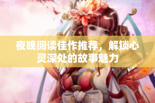 夜晚阅读佳作推荐，解锁心灵深处的故事魅力