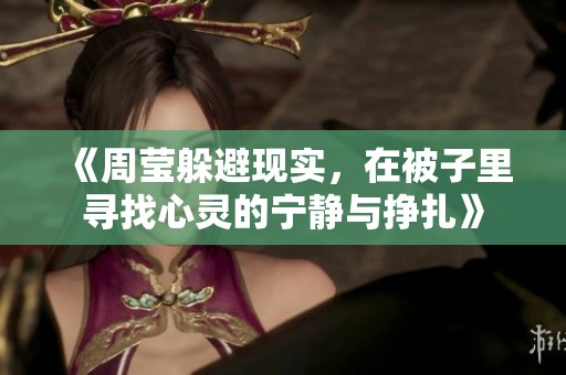 《周莹躲避现实，在被子里寻找心灵的宁静与挣扎》