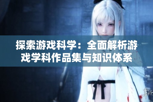 探索游戏科学：全面解析游戏学科作品集与知识体系