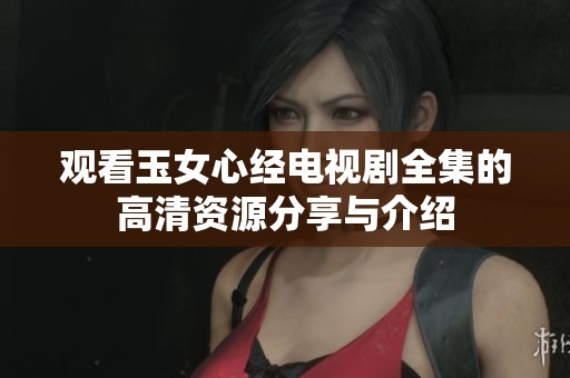 观看玉女心经电视剧全集的高清资源分享与介绍