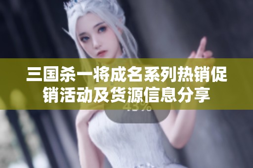 三国杀一将成名系列热销促销活动及货源信息分享
