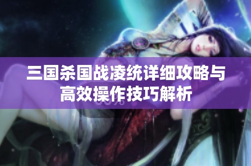 三国杀国战凌统详细攻略与高效操作技巧解析
