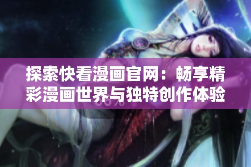 探索快看漫画官网：畅享精彩漫画世界与独特创作体验