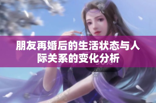 朋友再婚后的生活状态与人际关系的变化分析