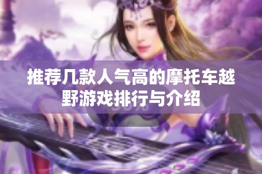 推荐几款人气高的摩托车越野游戏排行与介绍
