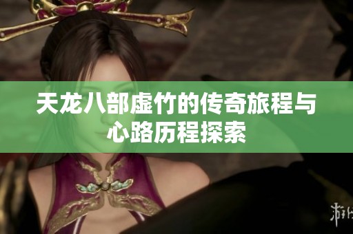 天龙八部虚竹的传奇旅程与心路历程探索
