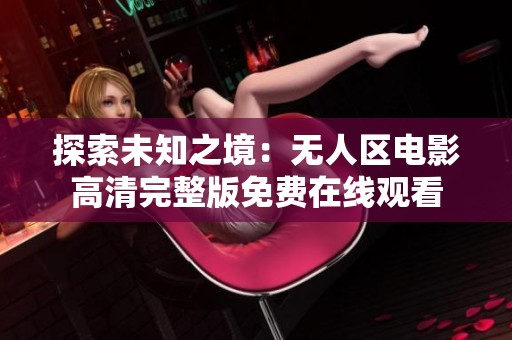 探索未知之境：无人区电影高清完整版免费在线观看