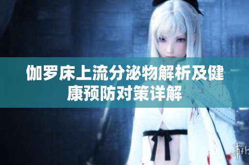 伽罗床上流分泌物解析及健康预防对策详解