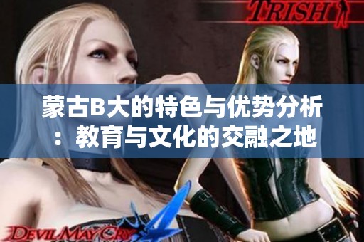 蒙古B大的特色与优势分析：教育与文化的交融之地