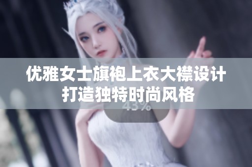 优雅女士旗袍上衣大襟设计 打造独特时尚风格