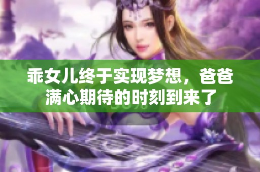 乖女儿终于实现梦想，爸爸满心期待的时刻到来了