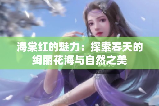 海棠红的魅力：探索春天的绚丽花海与自然之美