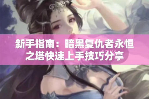 新手指南：暗黑复仇者永恒之塔快速上手技巧分享