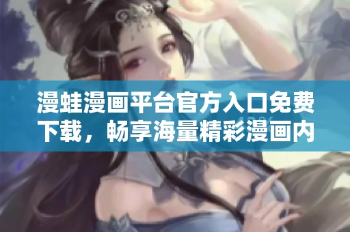 漫蛙漫画平台官方入口免费下载，畅享海量精彩漫画内容