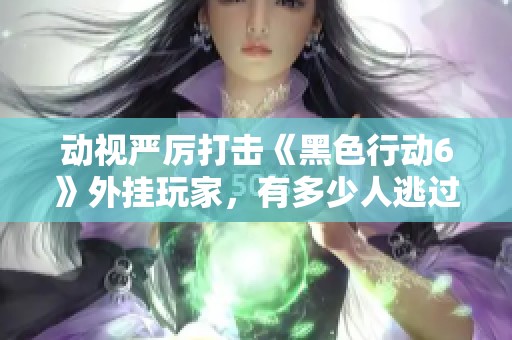 动视严厉打击《黑色行动6》外挂玩家，有多少人逃过制裁？
