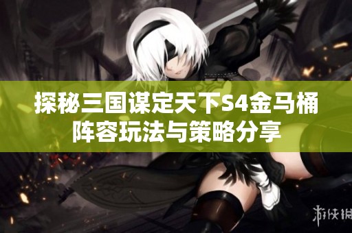 探秘三国谋定天下S4金马桶阵容玩法与策略分享