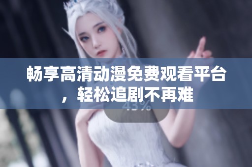 畅享高清动漫免费观看平台，轻松追剧不再难