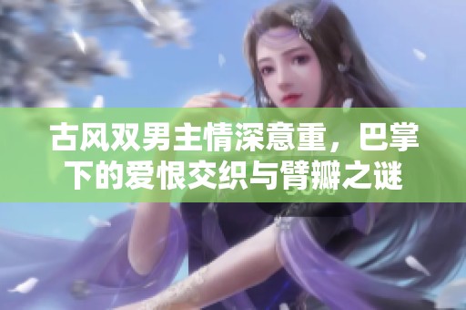古风双男主情深意重，巴掌下的爱恨交织与臂瓣之谜