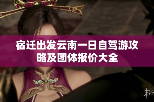 宿迁出发云南一日自驾游攻略及团体报价大全