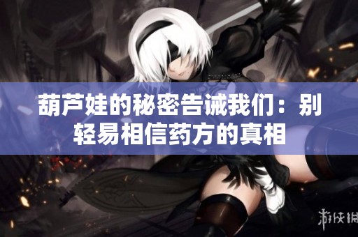 葫芦娃的秘密告诫我们：别轻易相信药方的真相