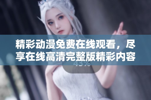 精彩动漫免费在线观看，尽享在线高清完整版精彩内容
