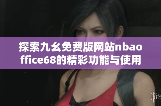 探索九幺免费版网站nbaoffice68的精彩功能与使用体验
