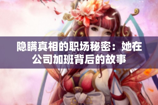 隐瞒真相的职场秘密：她在公司加班背后的故事