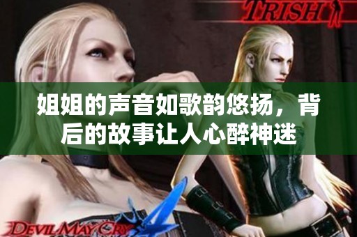姐姐的声音如歌韵悠扬，背后的故事让人心醉神迷