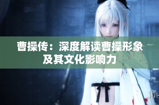 曹操传：深度解读曹操形象及其文化影响力