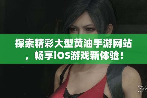 探索精彩大型黄油手游网站，畅享iOS游戏新体验！
