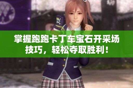 掌握跑跑卡丁车宝石开采场技巧，轻松夺取胜利！