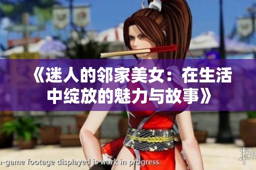 《迷人的邻家美女：在生活中绽放的魅力与故事》