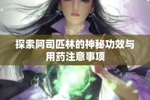 探索阿司匹林的神秘功效与用药注意事项