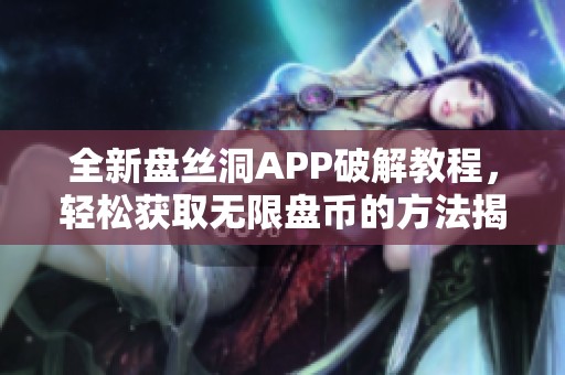 全新盘丝洞APP破解教程，轻松获取无限盘币的方法揭秘