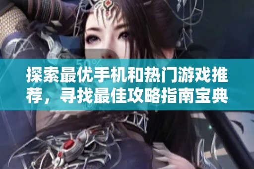 探索最优手机和热门游戏推荐，寻找最佳攻略指南宝典