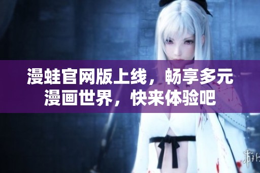 漫蛙官网版上线，畅享多元漫画世界，快来体验吧