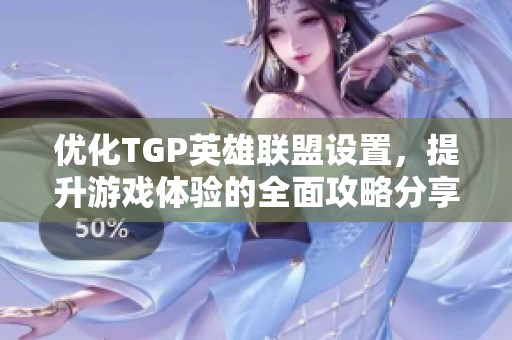 优化TGP英雄联盟设置，提升游戏体验的全面攻略分享
